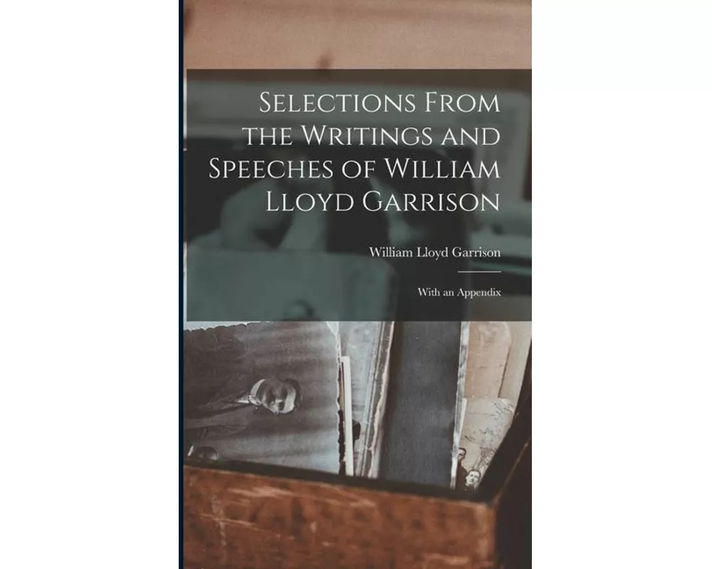 Selections From the Writings and Speeches of William Lloyd Garrison