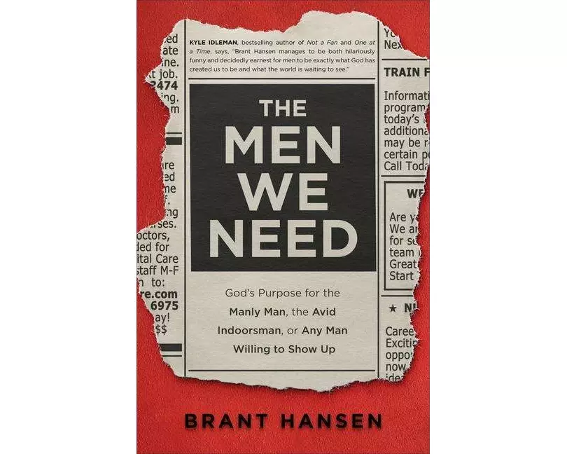 The Men We Need – God`s Purpose for the Manly Man, the Avid Indoorsman, or Any Man Willing to Show Up