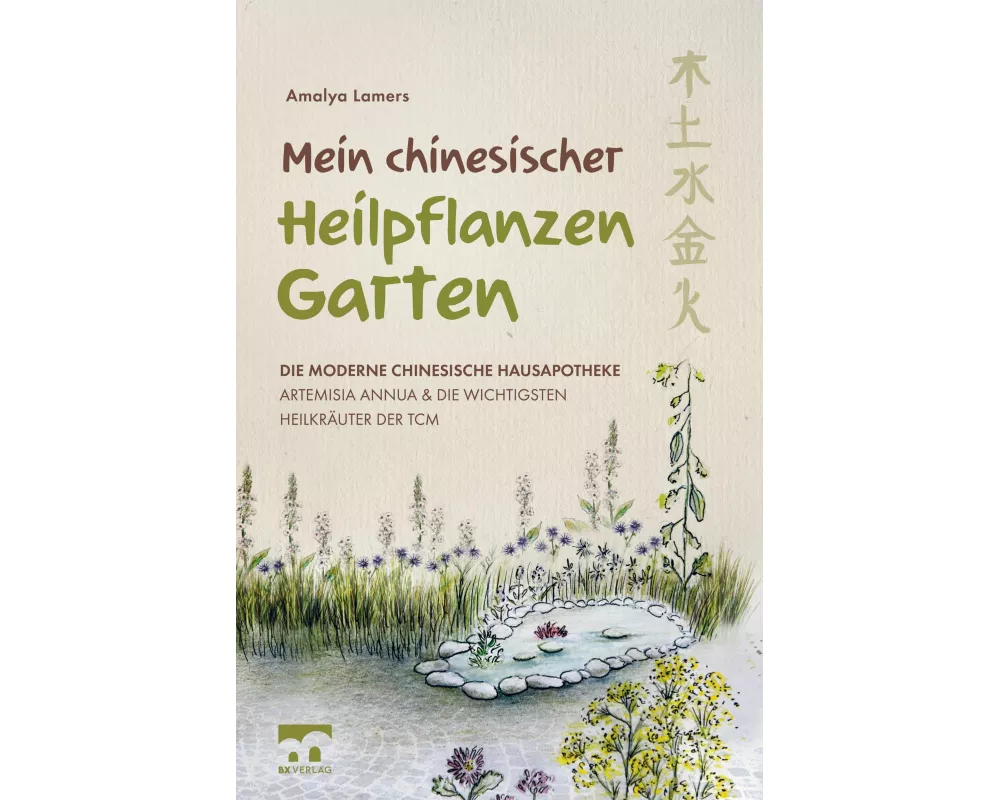 Mein chinesischer Heilpflanzen Garten - Die moderne chinesische Hausapotheke - Artemisia Annua und die wichtigsten Heilkruter der TCM