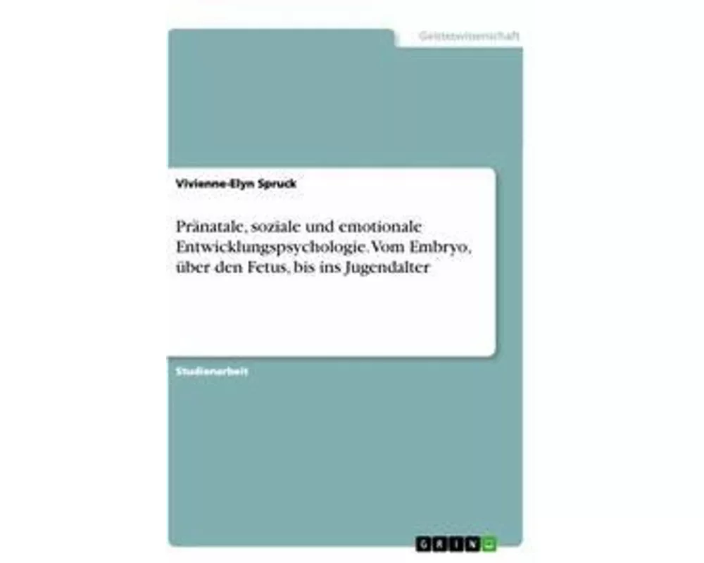 Pränatale, soziale und emotionale Entwicklungspsychologie. Vom Embryo, über den Fetus, bis ins Jugendalter