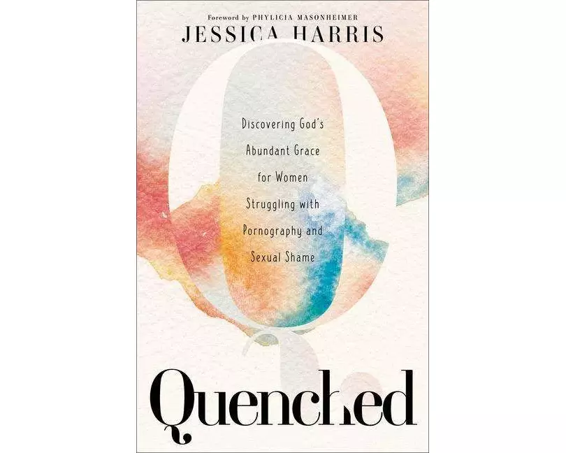 Quenched – Discovering God`s Abundant Grace for Women Struggling with Pornography and Sexual Shame