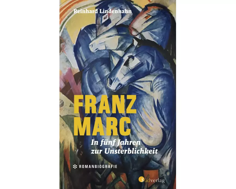 Franz Marc. In fünf Jahren zur Unsterblichkeit