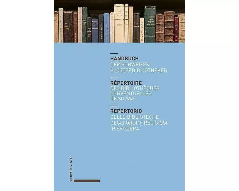 Handbuch der Schweizer Klosterbibliotheken – Répertoire des bibliothèques conventuelles de Suisse – Repertorio delle biblioteche degli ordini religios