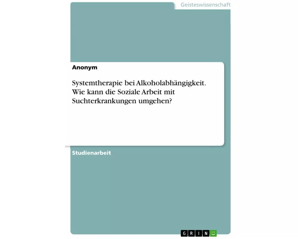 Systemtherapie bei Alkoholabhängigkeit. Wie kann die Soziale Arbeit mit Suchterkrankungen umgehen?