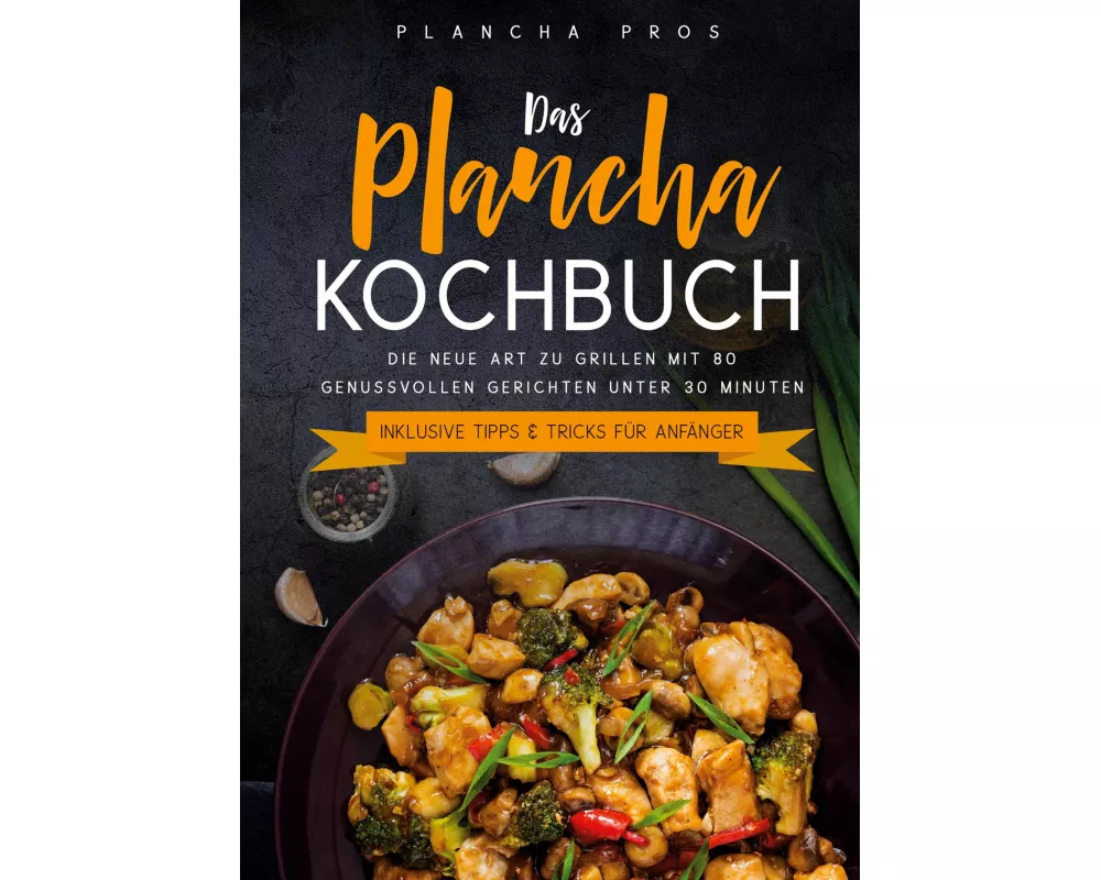 Das Plancha Kochbuch: Die neue Art zu Grillen mit 80 genussvollen Gerichten unter 30 Minuten - Inklusive Tipps & Tricks für Anfänger