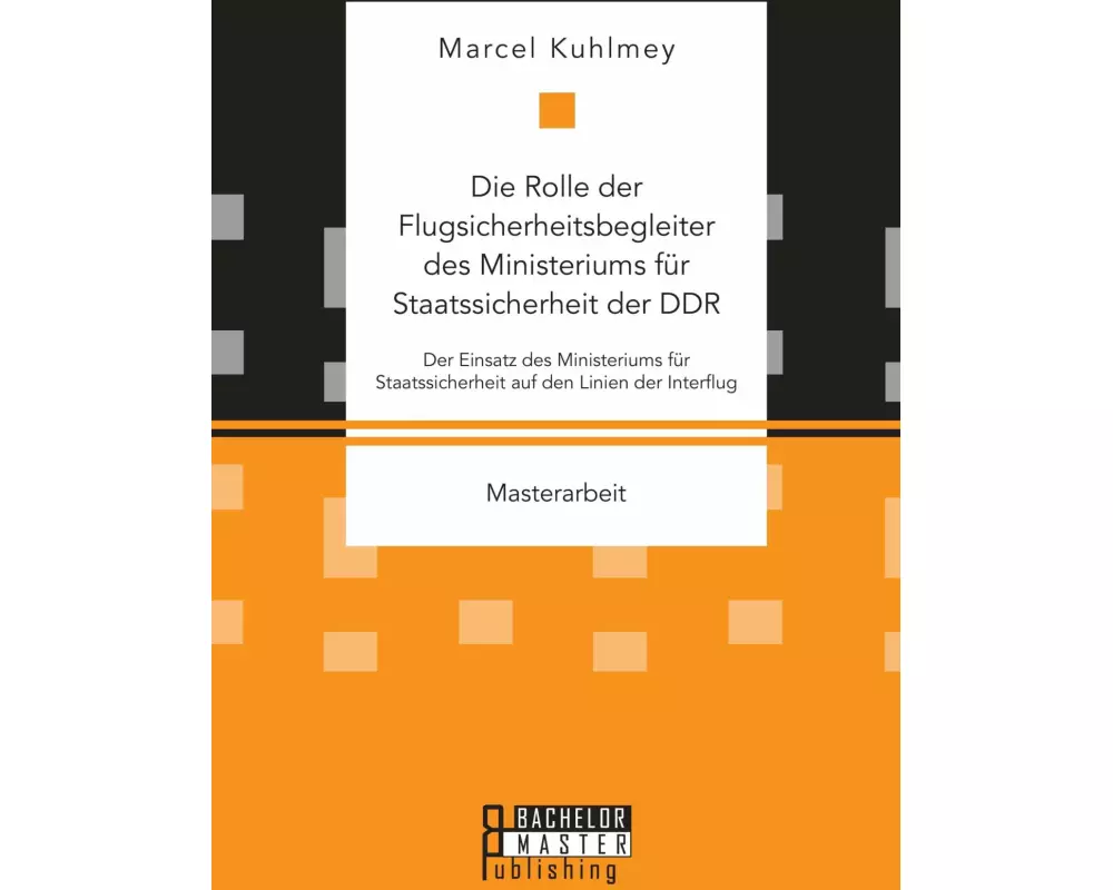 Die Rolle der Flugsicherheitsbegleiter des Ministeriums für Staatssicherheit der DDR. Der Einsatz des Ministeriums für Staatssicherheit auf den Lini