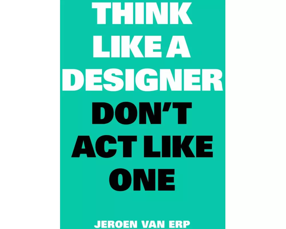 Think Like A Designer, Don't Act Like One