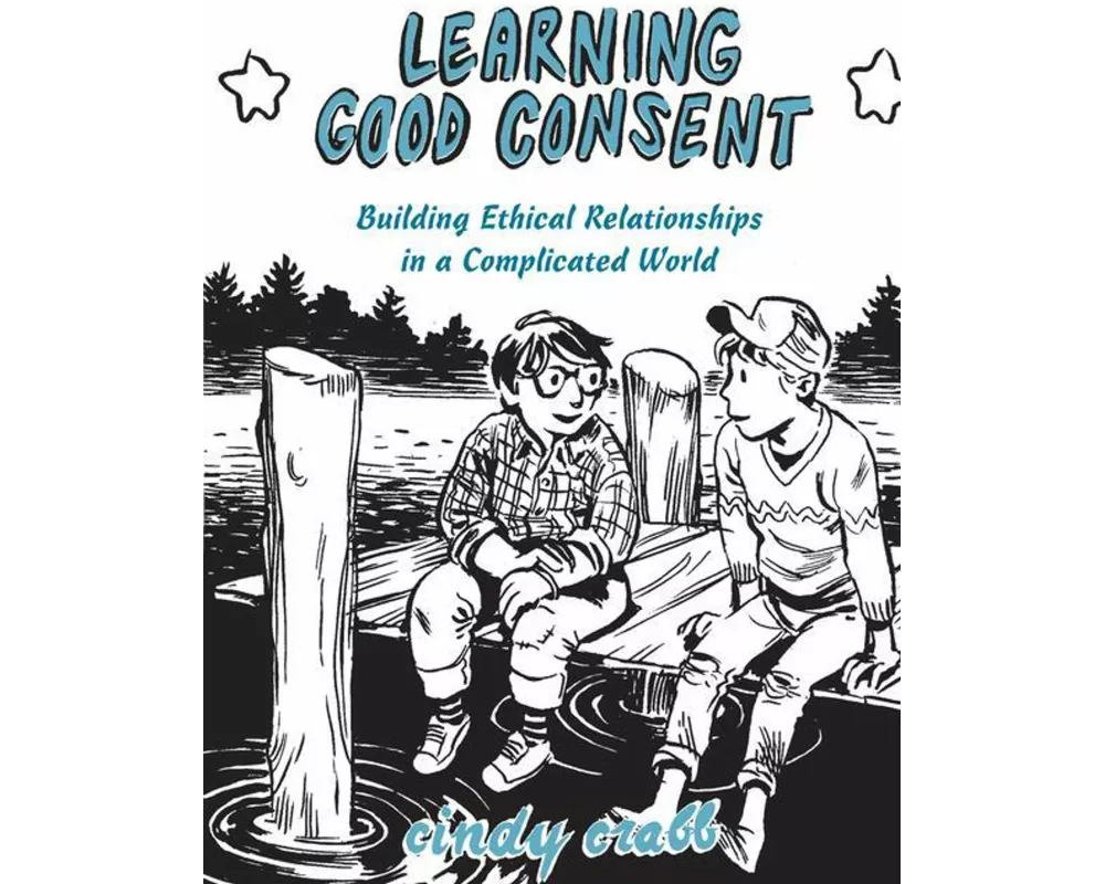 Learning Good Consent: Building Ethical Relationships in a Complicated World
