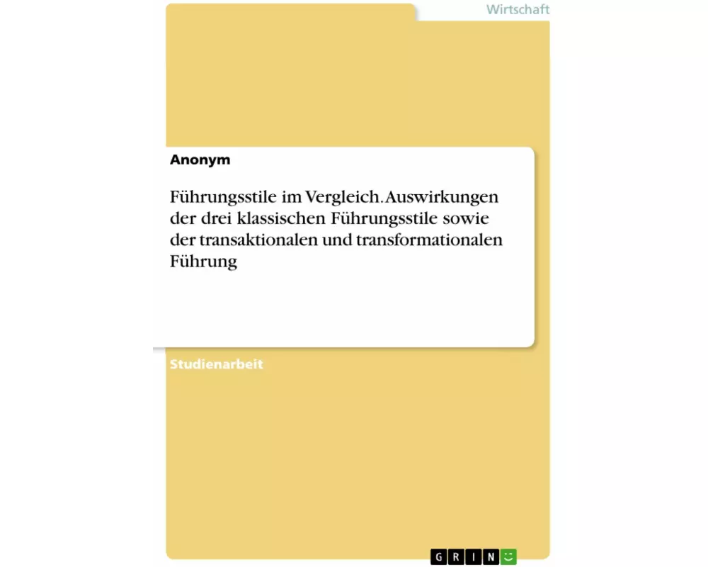 Führungsstile im Vergleich. Auswirkungen der drei klassischen Führungsstile sowie der transaktionalen und transformationalen Führung