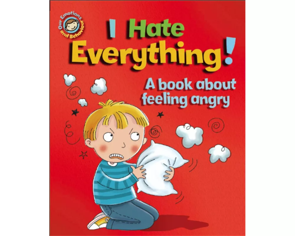 Our Emotions and Behaviour: I Hate Everything!: A book about feeling angry