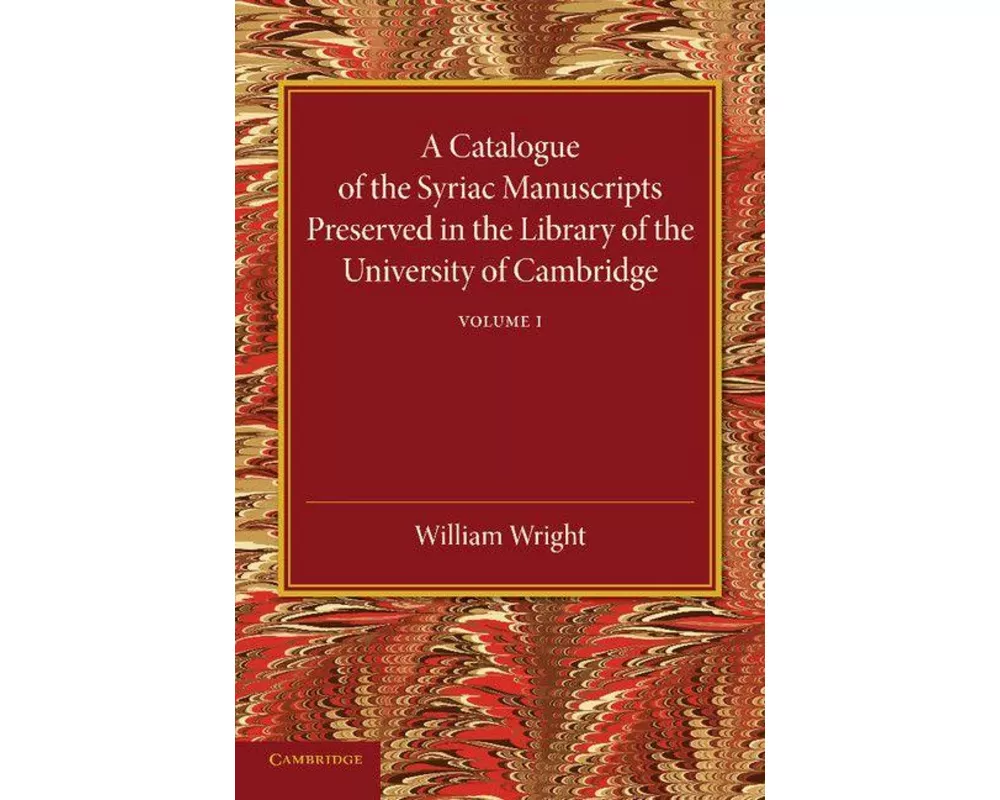 A Catalogue of the Syriac Manuscripts Preserved in the Library of the University of Cambridge: Volume 1