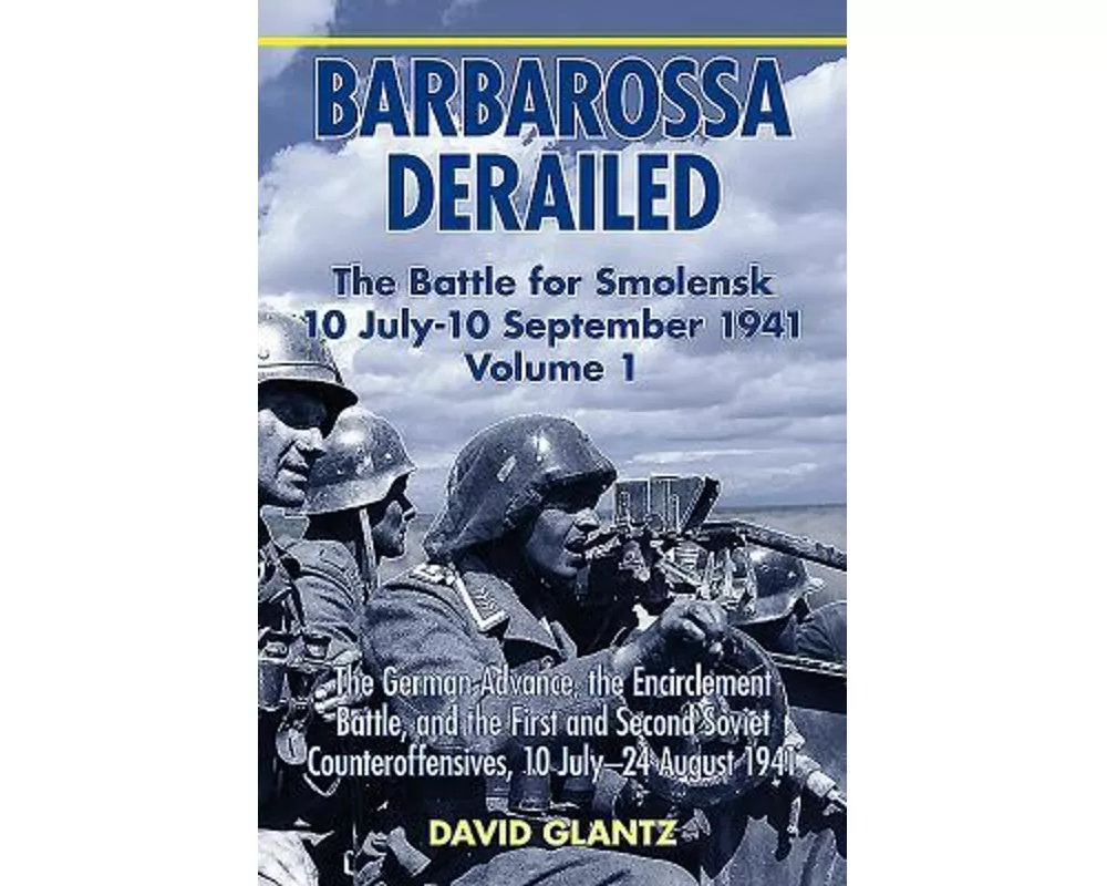 Barbarossa Derailed: the Battle for Smolensk 10 July-10 September 1941