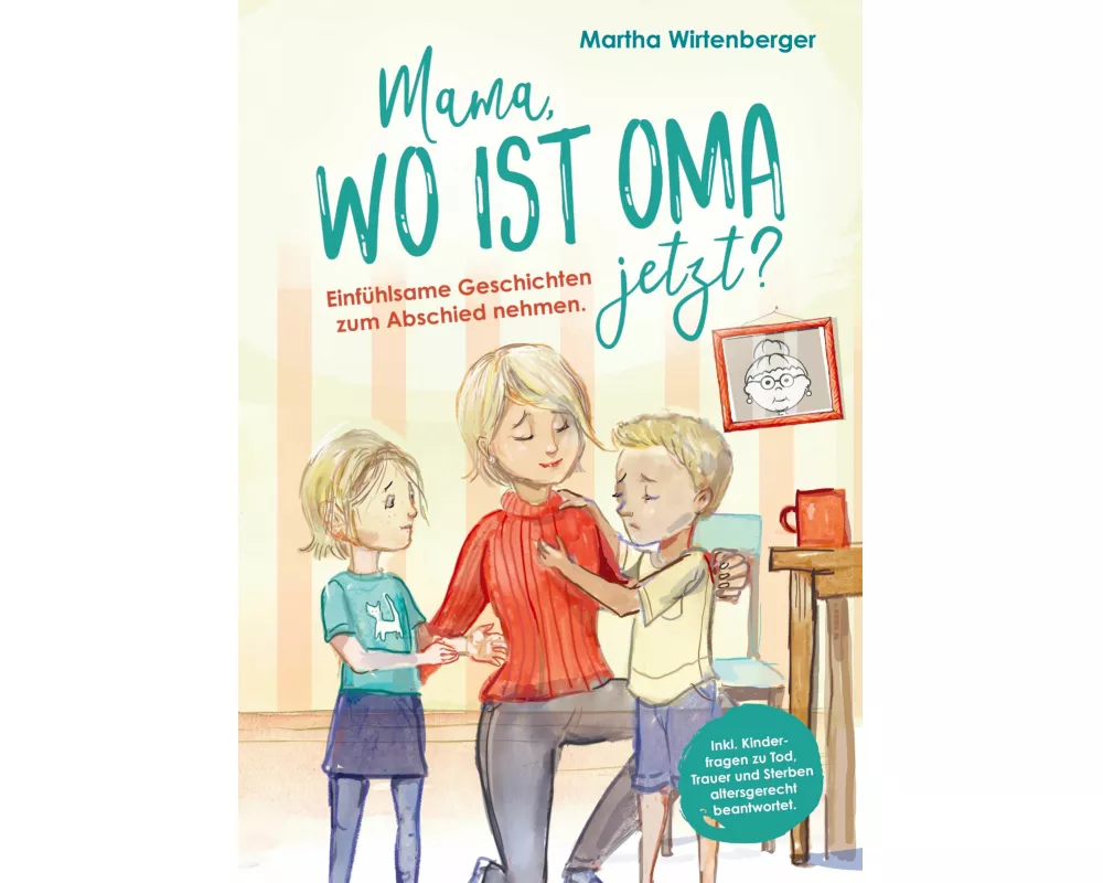 Mama, wo ist Oma jetzt? Einfühlsame Geschichten zum Abschied nehmen. Inkl. Kinderfragen zu Tod, Trauer und Sterben altersgerecht beantwortet