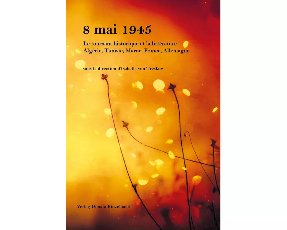 8 mai 1945 Le tournant historique et la littérature Algérie, Tunisie, Maroc, France, Allemagne