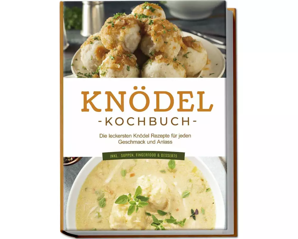 Knödel Kochbuch: Die leckersten Knödel Rezepte für jeden Geschmack und Anlass - inkl. Suppen, Fingerfood & Desserts