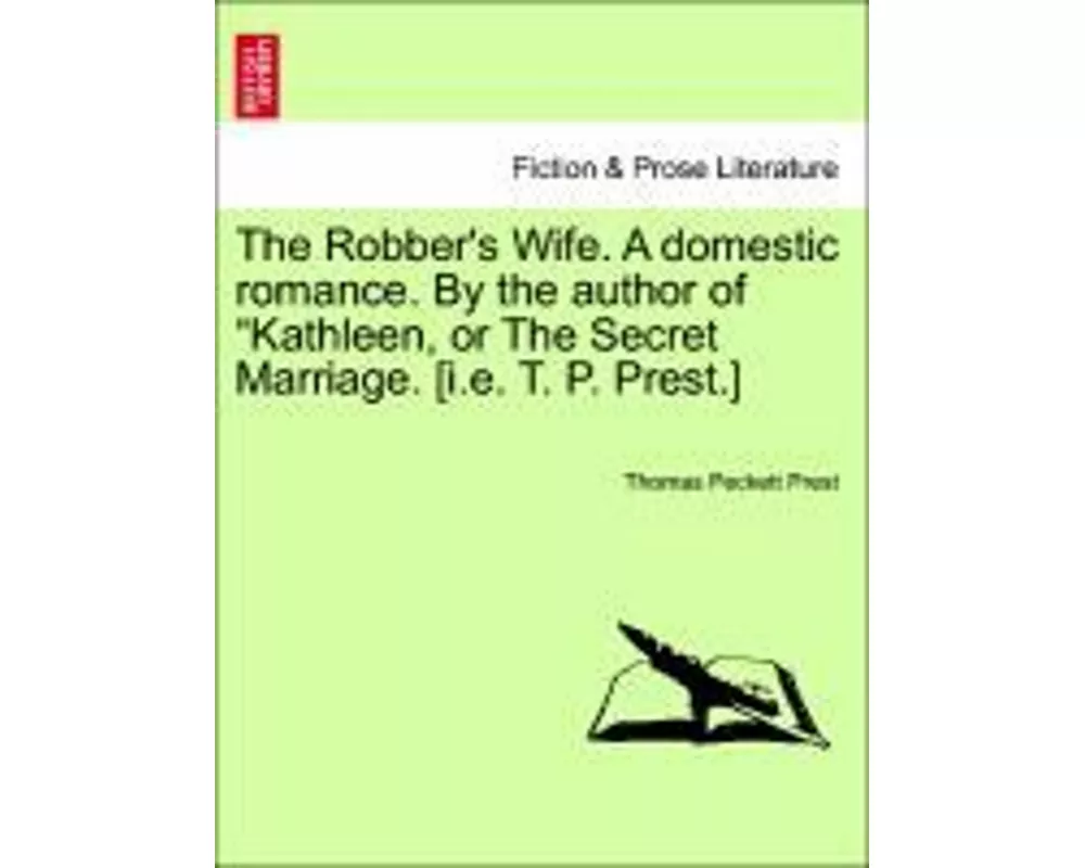 The Robber's Wife. a Domestic Romance. by the Author of Kathleen, or the Secret Marriage. [I.E. T. P. Prest.]