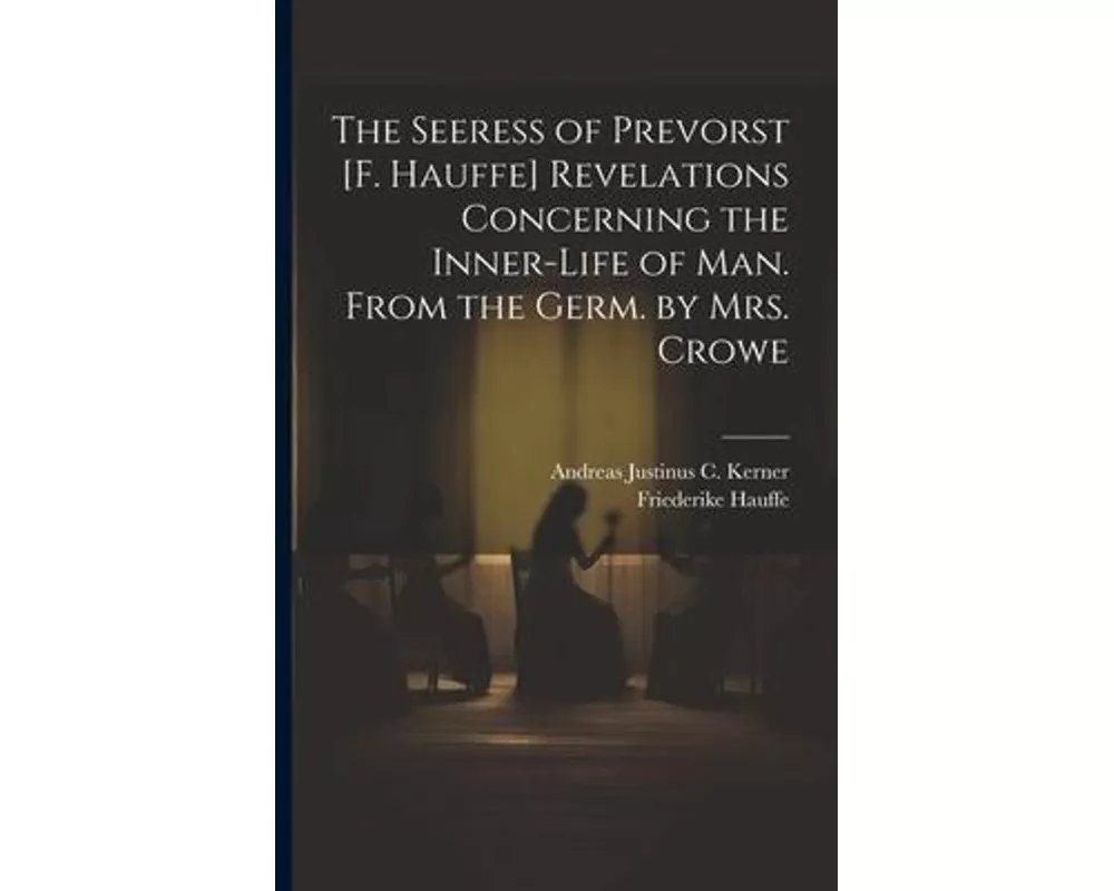 The Seeress of Prevorst [F. Hauffe] Revelations Concerning the Inner-Life of Man. From the Germ. by Mrs. Crowe