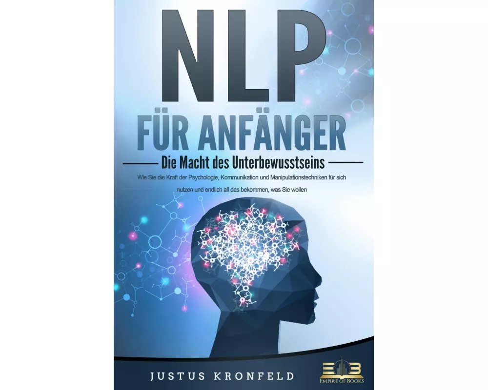 NLP FÜR ANFÄNGER - Die Macht des Unterbewusstseins: Wie Sie die Kraft der Psychologie, Kommunikation und Manipulationstechniken für sich nutzen und en