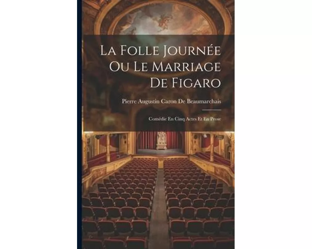 La Folle Journée Ou Le Marriage De Figaro: Comédie En Cinq Actes Et En Prose