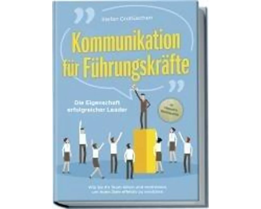 Kommunikation für Führungskräfte - Die Eigenschaft erfolgreicher Leader: Wie Sie Ihr Team leiten und motivieren, um hohe Ziele effektiv zu erreichen -
