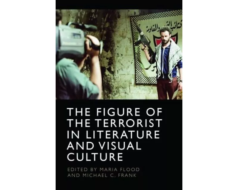 The Figure of the Terrorist in Literature and Visual Culture