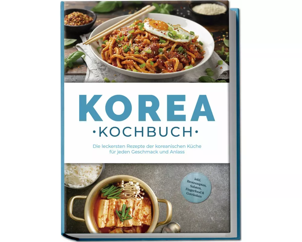 Korea Kochbuch: Die leckersten Rezepte der koreanischen Küche für jeden Geschmack und Anlass - inkl. Brotrezepten, Salaten, Fingerfood & Getränken