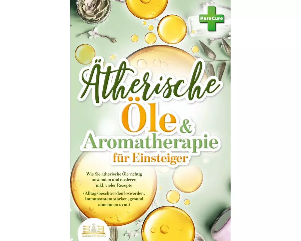 Aromatherapie für Einsteiger: Wie Sie ätherische Öle richtig anwenden und dosieren inkl. vieler Rezepte (Alltagsbeschwerden loswerden, Immunsystem stä