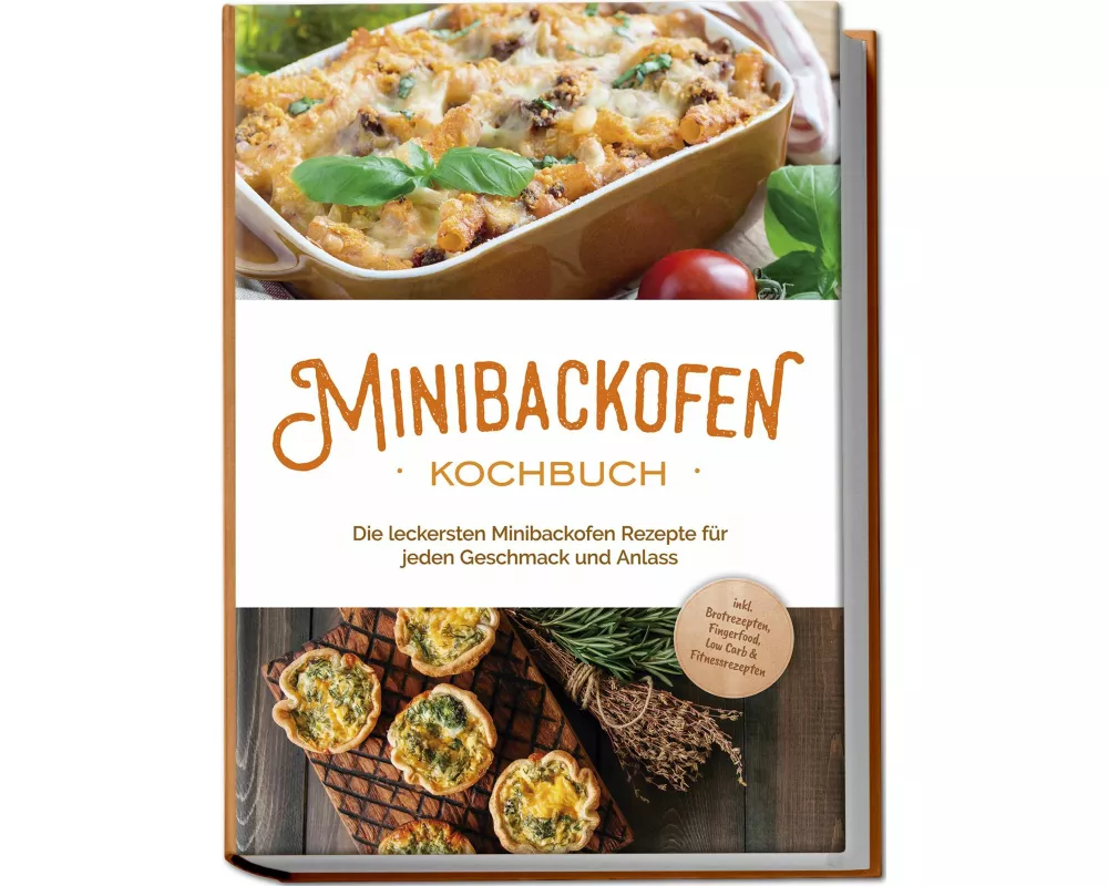 Minibackofen Kochbuch: Die leckersten Minibackofen Rezepte für jeden Geschmack und Anlass - inkl. Brotrezepten, Fingerfood, Low Carb & Fitnessrezepten