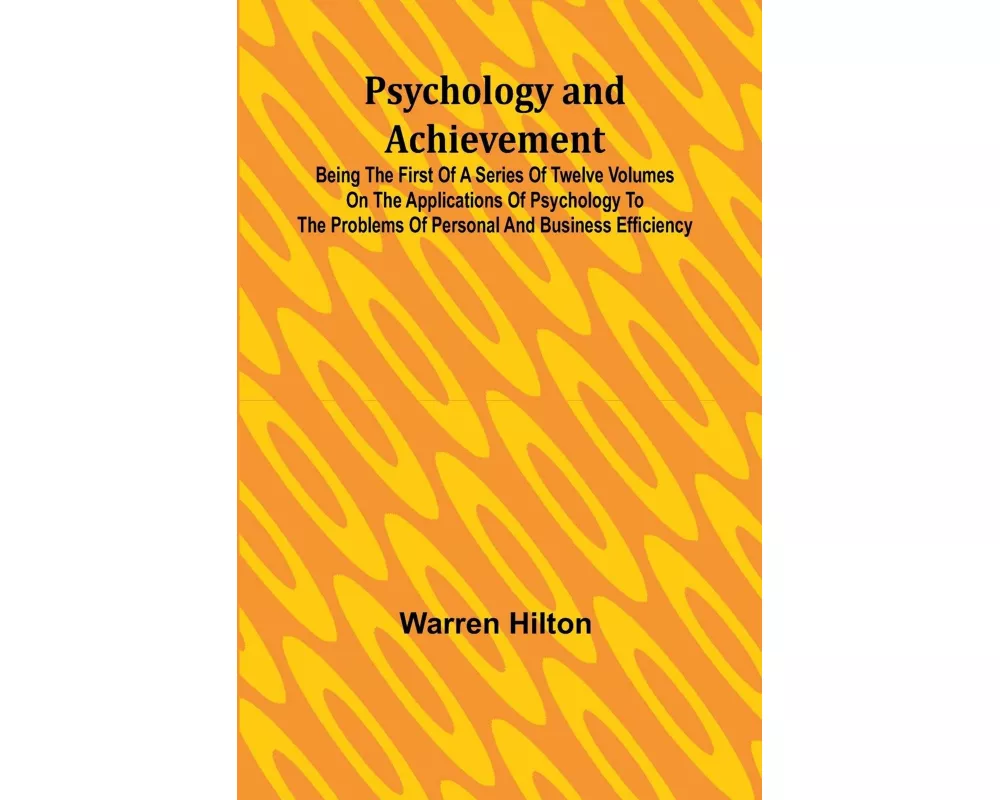 Psychology and Achievement; Being the First of a Series of Twelve Volumes on the Applications of Psychology to the Problems of Personal and Business E