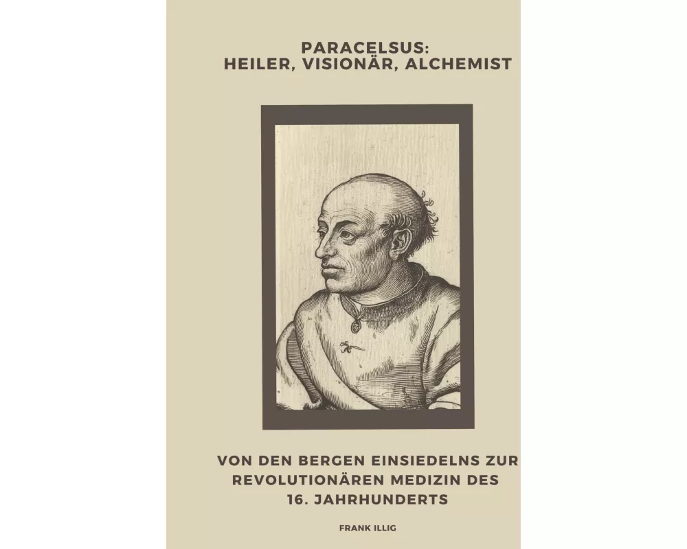 Paracelsus: Heiler, Visionär, Alchemist