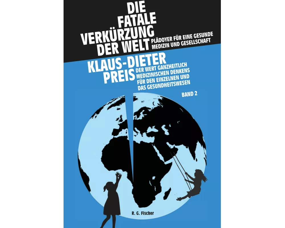 Die fatale Verkürzung der Welt. Plädoyer für eine gesunde Medizin und Gesellschaft