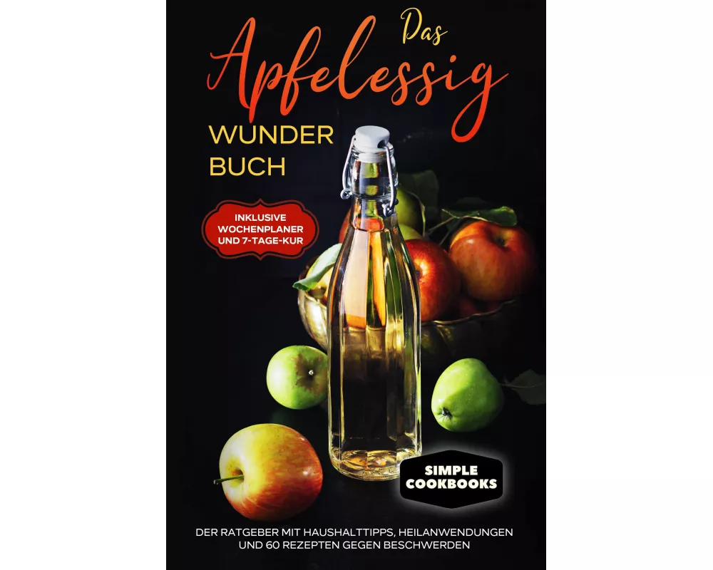 Das Apfelessig Wunder Buch: Der Ratgeber mit Haushalttipps, Heilanwendungen und 60 Rezepten gegen Beschwerden - Inklusive Wochenplaner und 7-Tage-Kur