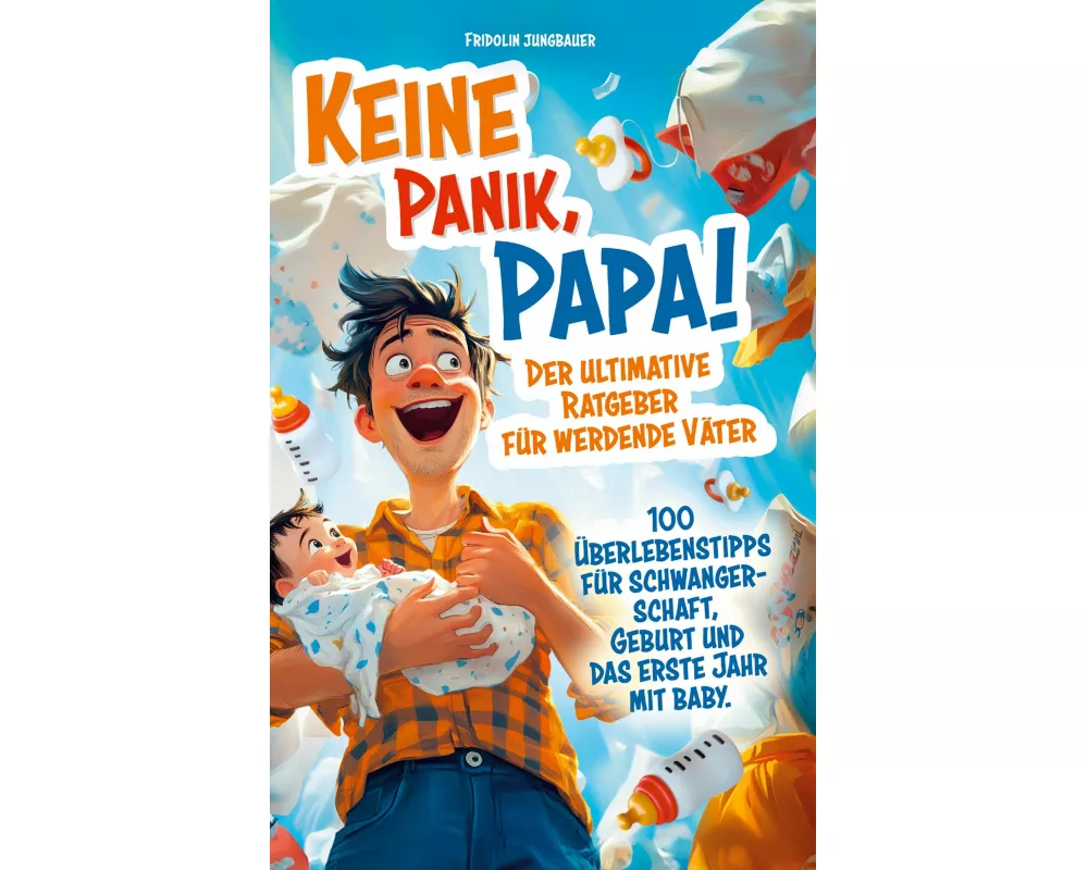 Keine Panik, Papa! 100 Überlebenstipps für Schwangerschaft, Geburt und das erste Jahr mit Baby. Der ultimative Ratgeber für werdende Väter