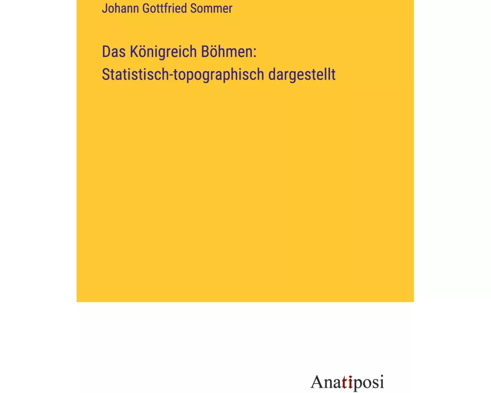 Das Königreich Böhmen: Statistisch-topographisch dargestellt