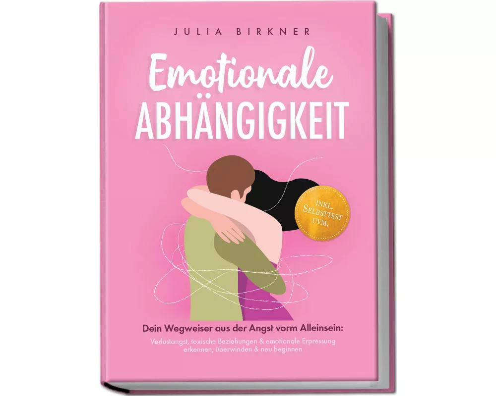 Emotionale Abhängigkeit - Dein Wegweiser aus der Angst vorm Alleinsein: Verlustangst, toxische Beziehungen & emotionale Erpressung erkennen, überwinde