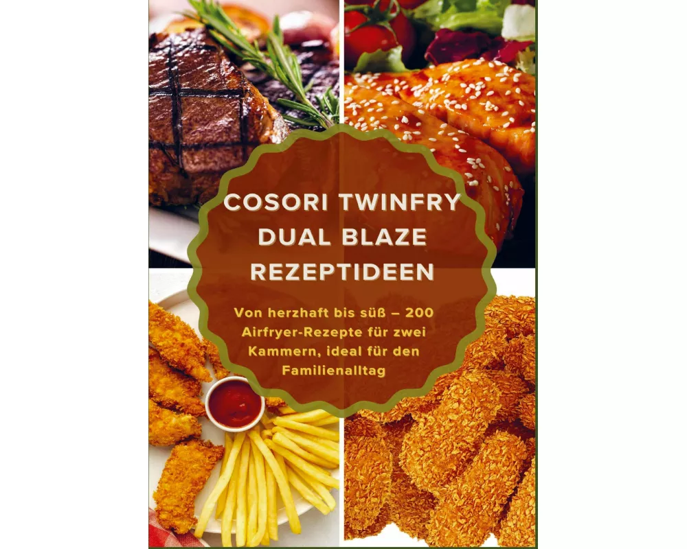 COSORI TwinFry Dual Blaze Rezeptideen: Von herzhaft bis süß - 200 Airfryer-Rezepte für zwei Kammern, ideal für den Familienalltag