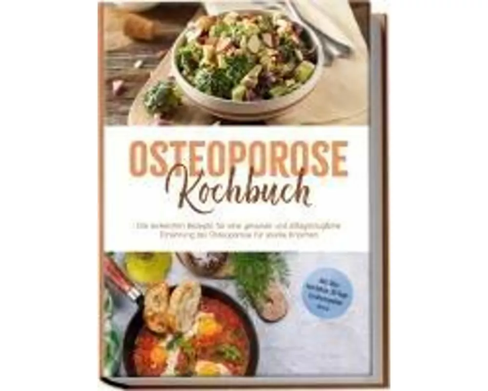Osteoporose Kochbuch: Die leckersten Rezepte für eine gesunde und alltagstaugliche Ernährung bei Osteoporose für starke Knochen - inkl. Dips, Getränke