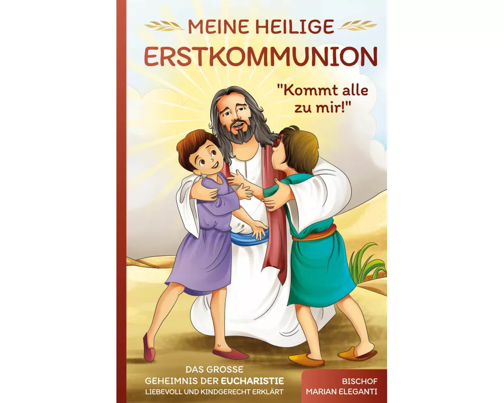 Meine Heilige Erstkommunion: Kommt alle zu mir! Das große Geheimnis der Eucharistie liebevoll und kindgerecht erklärt