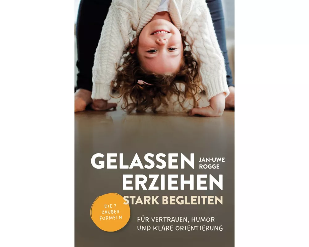 Gelassen erziehen, stark begleiten - Die 7 Zauberformeln für Vertrauen, Humor und klare Orientierung