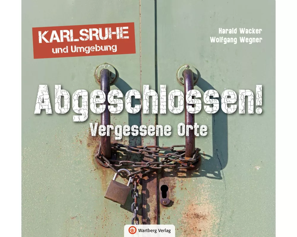 Abgeschlossen! Vergessene Orte in Karlsruhe und Umgebung (Lost Places)