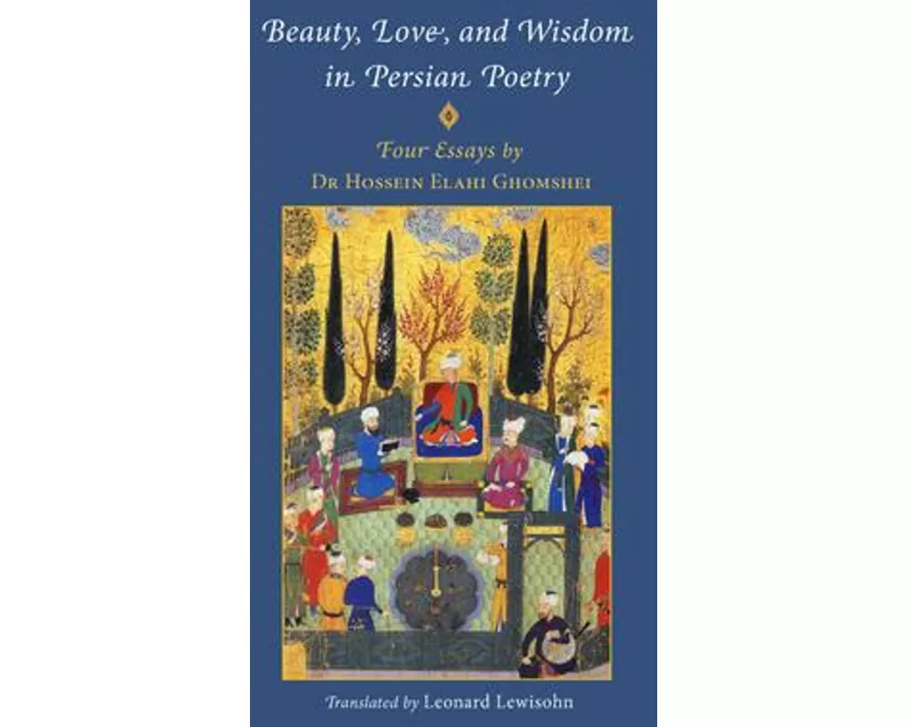 Beauty, Love and Wisdom in Persian Poetry: Four Essays