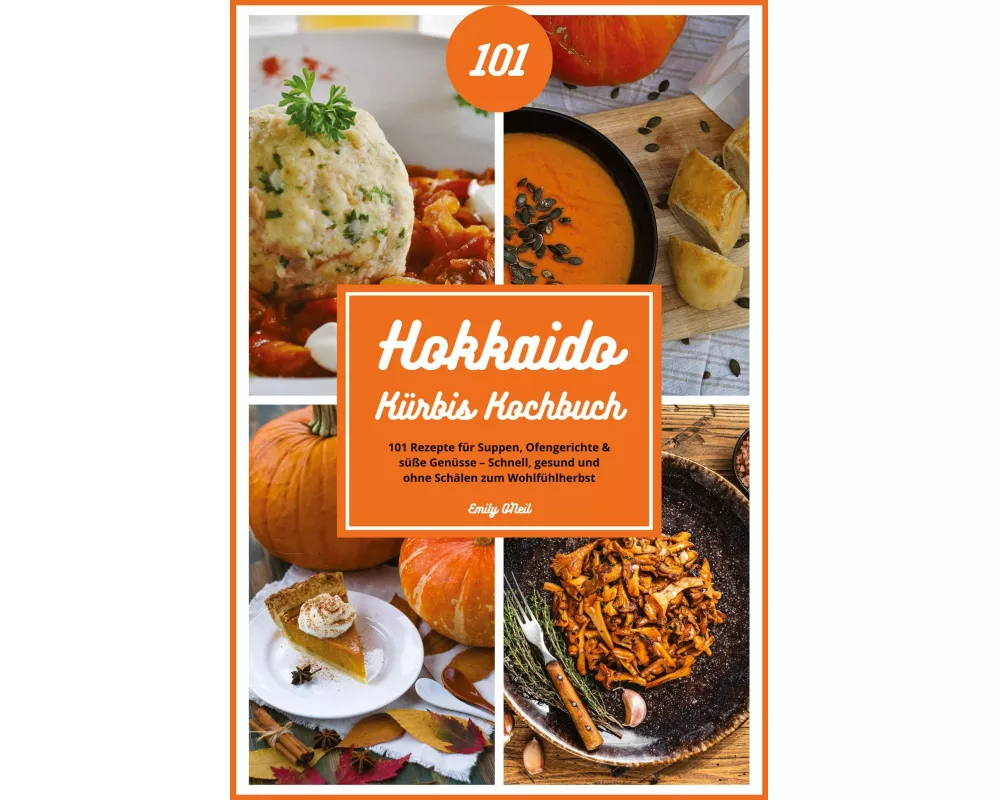 Hokkaido Kürbis Kochbuch: 101 Rezepte für Suppen, Ofengerichte & süße Genüsse - Schnell, gesund und ohne Schälen zum Wohlfühlherbst