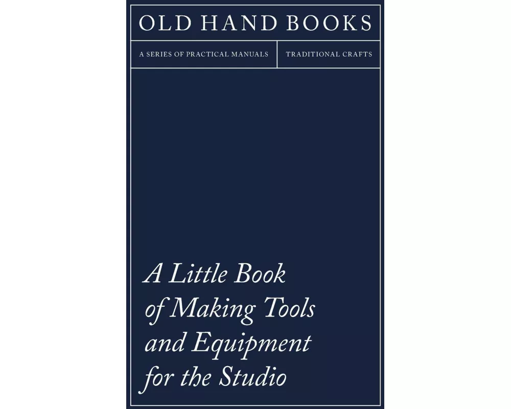 A Little Book of Making Tools and Equipment for the Studio - Includes Instructions for Making a Printing Press, Line Printing Blocks, Rubber Stamp Mak