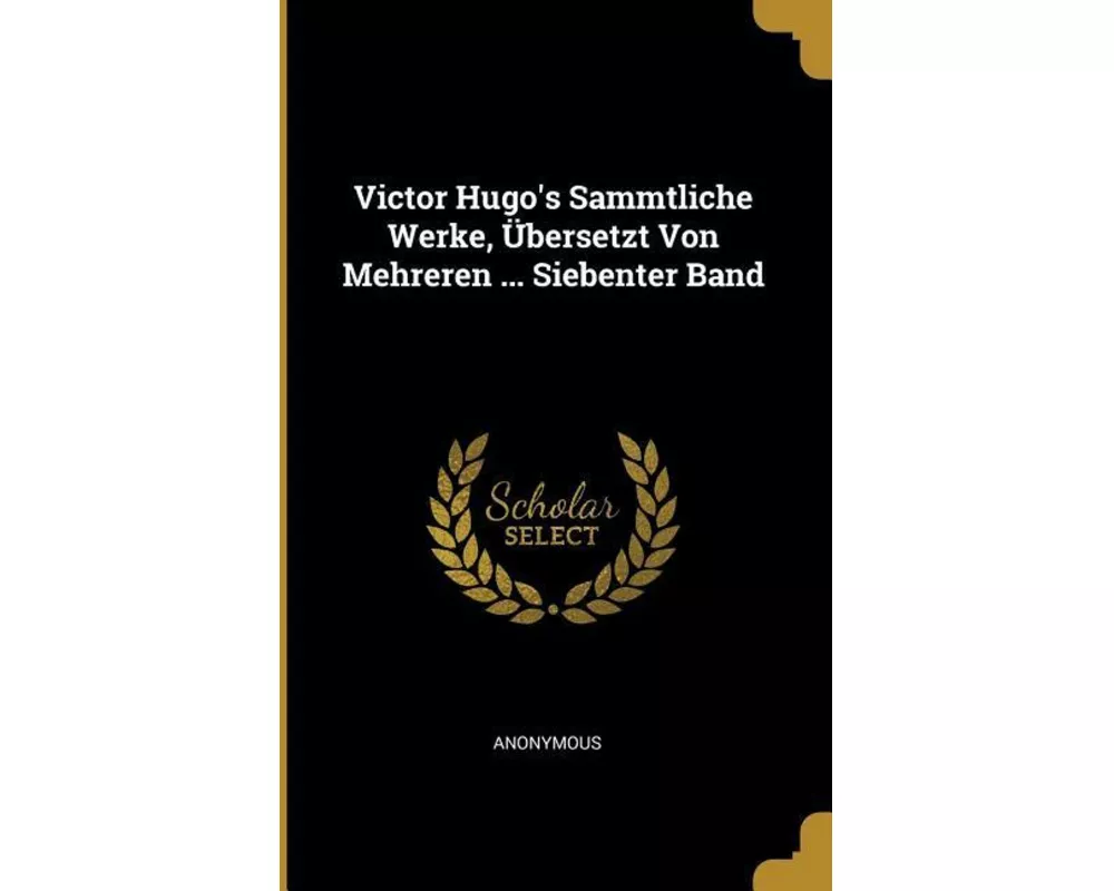 Victor Hugo's Sammtliche Werke, Übersetzt Von Mehreren ... Siebenter Band