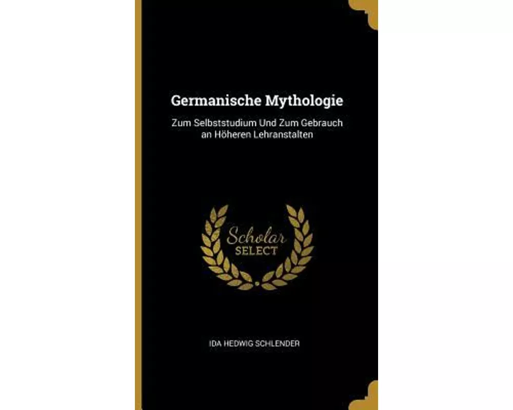 Germanische Mythologie: Zum Selbststudium Und Zum Gebrauch an Höheren Lehranstalten