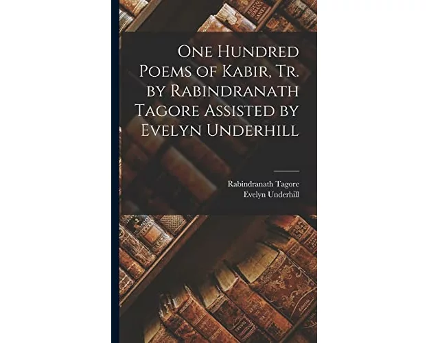 One Hundred Poems of Kabir, tr. by Rabindranath Tagore Assisted by Evelyn Underhill