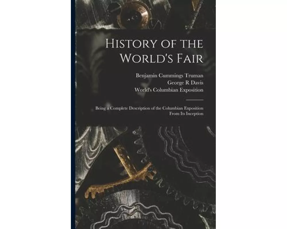 History of the World's Fair: Being a Complete Description of the Columbian Exposition From Its Inception