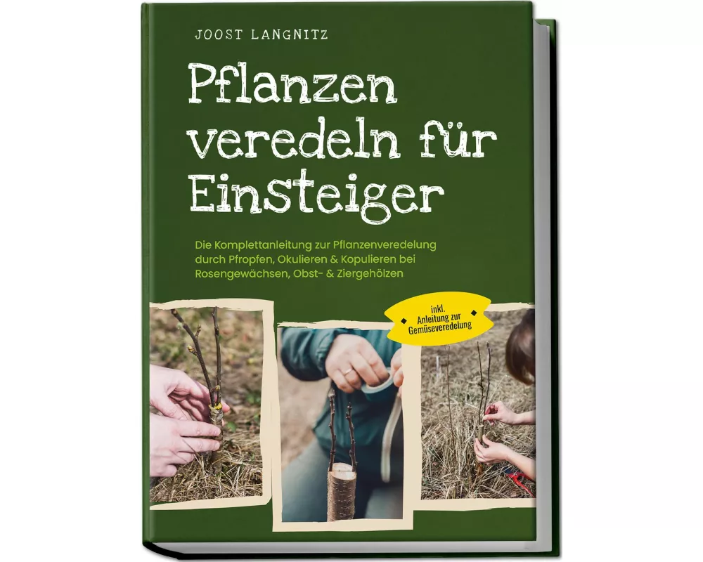 Pflanzen veredeln für Einsteiger: Die Komplettanleitung zur Pflanzenveredelung durch Pfropfen, Okulieren & Kopulieren bei Rosengewächsen, Obst- & Zier