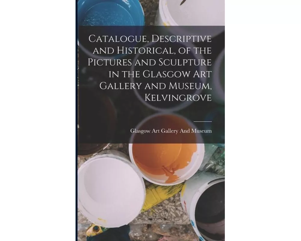 Catalogue, Descriptive and Historical, of the Pictures and Sculpture in the Glasgow Art Gallery and Museum, Kelvingrove
