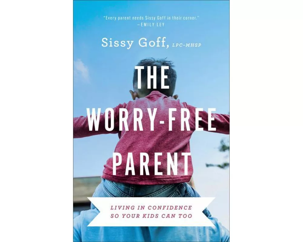 The Worry–Free Parent – Living in Confidence So Your Kids Can Too